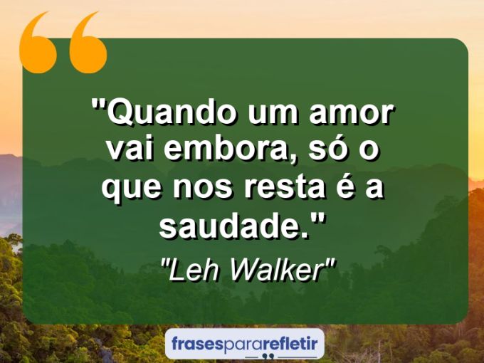 Frases de Amor: mensagens românticas e apaixonantes - “Quando um amor vai embora, só o que nos resta é a saudade.”