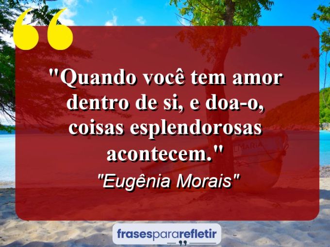 Frases de Amor: mensagens românticas e apaixonantes - “Quando você tem amor dentro de si, e doa-o, coisas esplendorosas acontecem.”