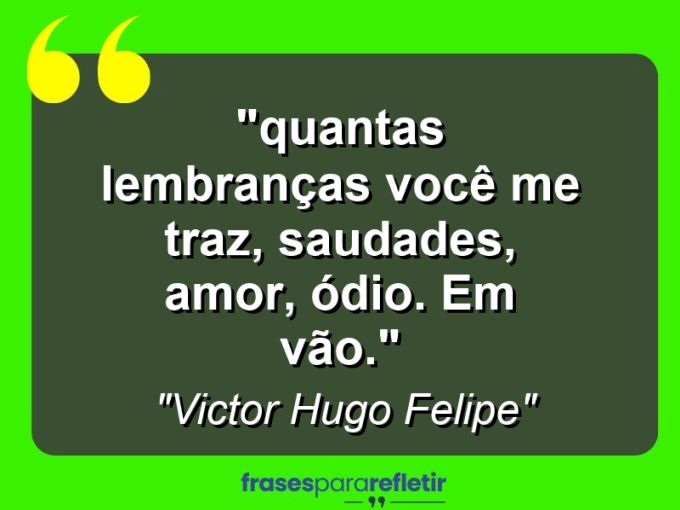 Frases de Amor: mensagens românticas e apaixonantes - ““Quantas lembranças você me traz, saudades, amor, ódio. Em vão.””