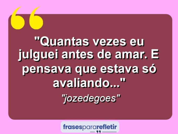 Frases de Amor: mensagens românticas e apaixonantes - “Quantas vezes eu julguei antes de amar. E pensava que estava só avaliando…”