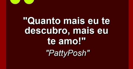 “Quanto mais eu te descubro, mais eu te amo!”