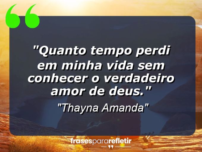 Frases de Amor: mensagens românticas e apaixonantes - “Quanto tempo perdi em minha vida sem conhecer o verdadeiro amor de Deus.”