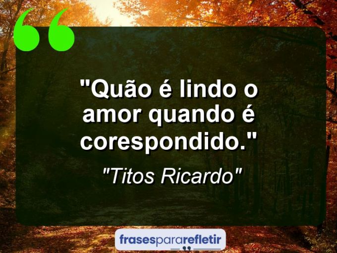 Frases de Amor: mensagens românticas e apaixonantes - “Quão é lindo o amor quando é corespondido.”