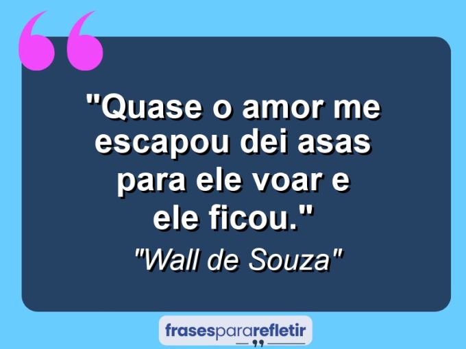 Frases de Amor: mensagens românticas e apaixonantes - “Quase o amor me escapou dei asas para ele voar e ele ficou.”