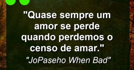“Quase sempre um amor se perde quando perdemos o censo de amar.”