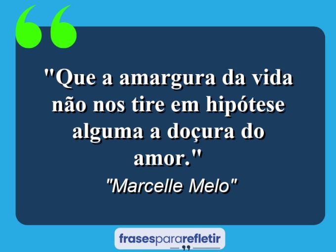 Frases de Amor: mensagens românticas e apaixonantes - “Que a amargura da vida não nos tire em hipótese alguma a doçura do AMOR.”