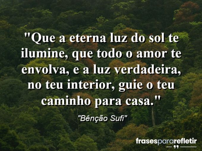 Frases de Amor: mensagens românticas e apaixonantes - “Que a eterna luz do sol te ilumine, que todo o amor te envolva, e a luz verdadeira, no teu interior, guie o teu caminho para casa.”