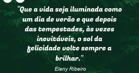 “Que a vida seja iluminada como um dia de verão e que depois das tempestades, às vezes inevitáveis, o sol da felicidade volte sempre a brilhar.”