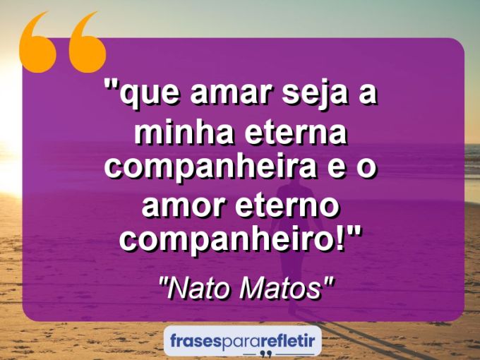 Frases de Amor: mensagens românticas e apaixonantes - “⁠Que Amar seja a minha eterna Companheira e o Amor eterno Companheiro!”