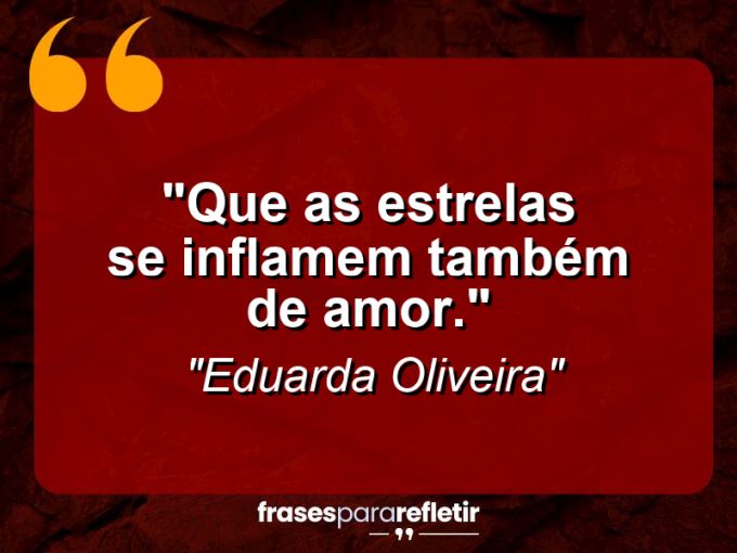 Frases de Amor: mensagens românticas e apaixonantes - “Que as estrelas se inflamem também de amor.”