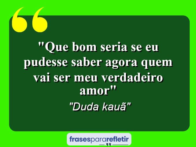 Frases de Amor: mensagens românticas e apaixonantes - “Que bom seria se eu pudesse saber agora quem vai Ser meu verdadeiro amor”