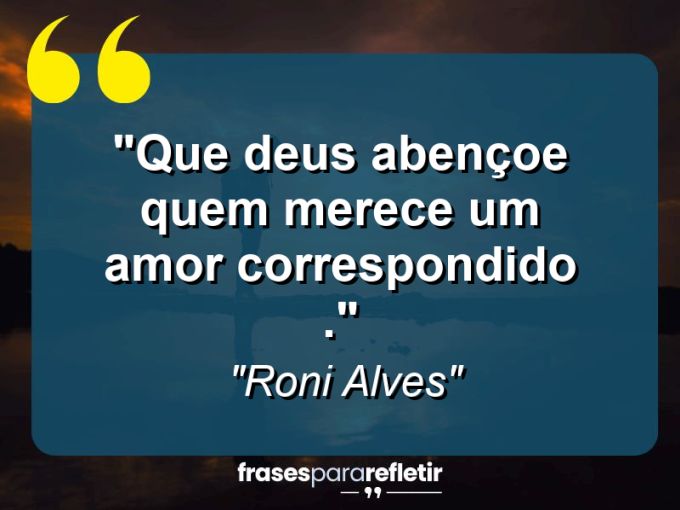 Frases de Amor: mensagens românticas e apaixonantes - “Que Deus abençoe quem merece um amor Correspondido .”