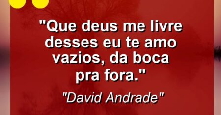 “Que Deus me livre desses ”eu te amo” vazios, da boca pra fora.”