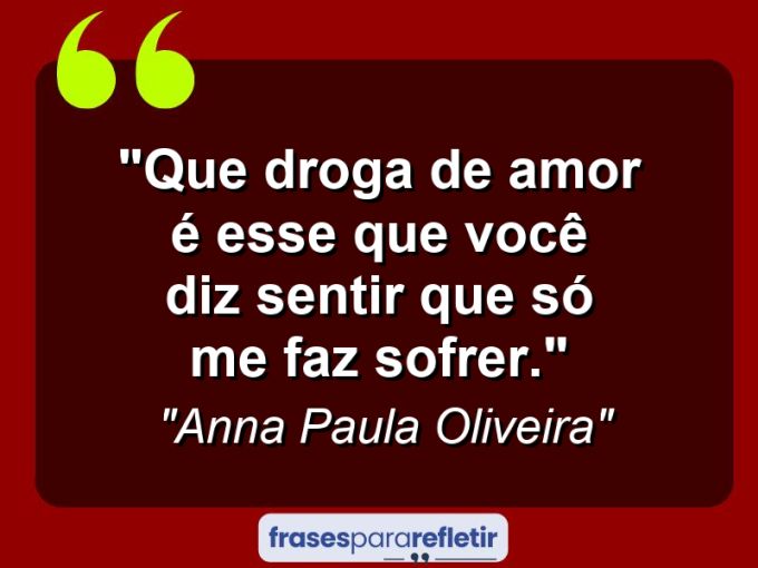 Frases de Amor: mensagens românticas e apaixonantes - “Que droga de amor é esse que você diz sentir que só me faz sofrer.”