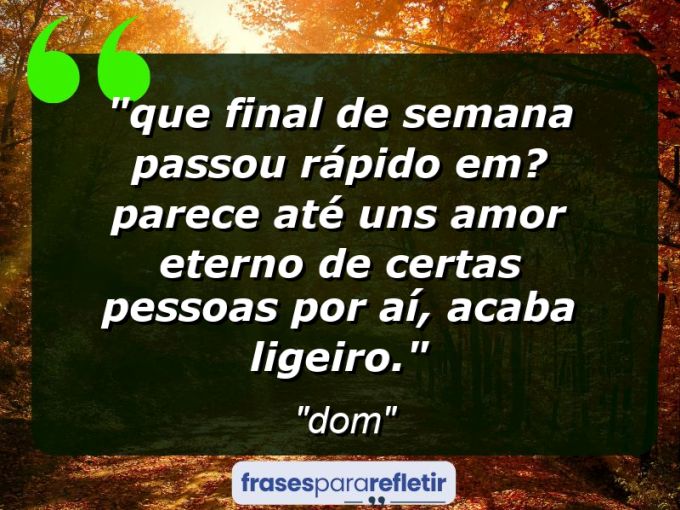 Frases de Amor: mensagens românticas e apaixonantes - “⁠Que final de semana passou rápido em? Parece até uns amor eterno de certas pessoas por aí, acaba ligeiro.”