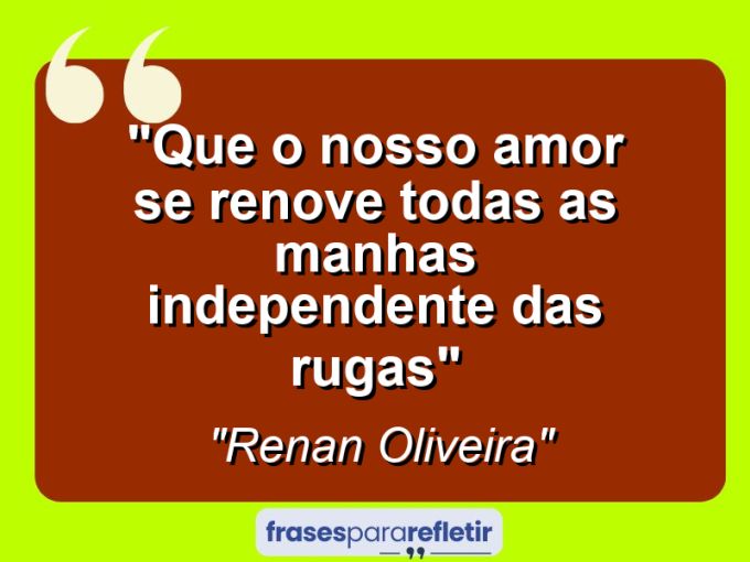 Frases de Amor: mensagens românticas e apaixonantes - “Que o nosso amor se renove todas as manhas independente das rugas”