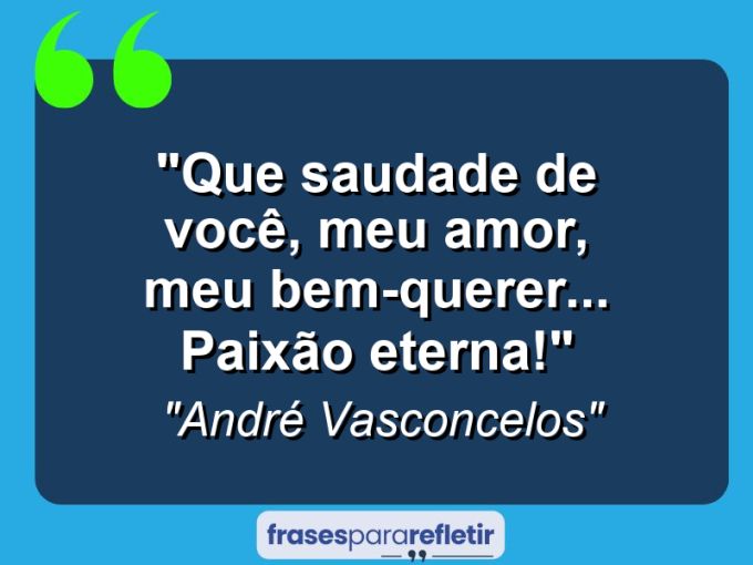 Frases de Amor: mensagens românticas e apaixonantes - “Que saudade de você, meu amor, meu bem-querer… paixão eterna!”