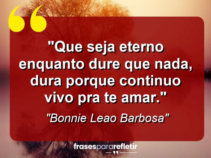 Frases de Amor: mensagens românticas e apaixonantes - “Que seja eterno enquanto dure que nada, dura porque continuo vivo pra te amar.”