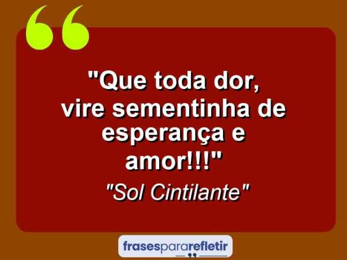 Frases de Amor: mensagens românticas e apaixonantes - “Que toda dor, vire sementinha de esperança e amor!!!”