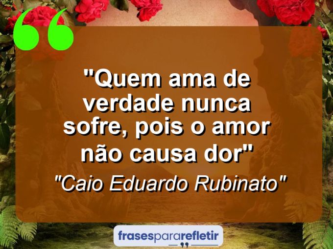 Frases de Amor: mensagens românticas e apaixonantes - “Quem ama de verdade nunca sofre, pois o amor não causa dor”