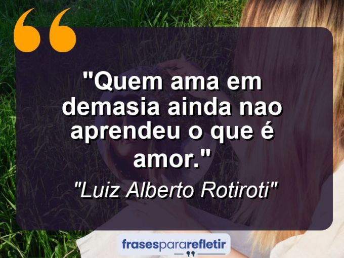 Frases de Amor: mensagens românticas e apaixonantes - “Quem ama em demasia ainda nao aprendeu o que é amor.”