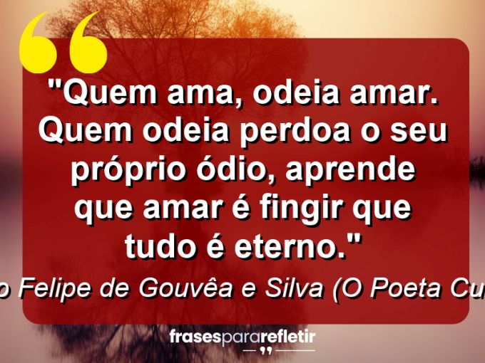 Frases de Amor: mensagens românticas e apaixonantes - “Quem ama, odeia amar. Quem odeia perdoa o seu próprio ódio, aprende que amar é fingir que tudo é eterno.”