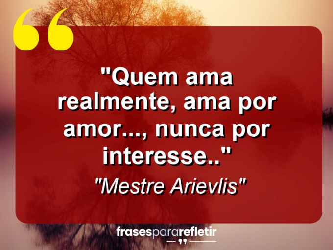 Frases de Amor: mensagens românticas e apaixonantes - “Quem ama realmente, ama por amor…, nunca por interesse..”