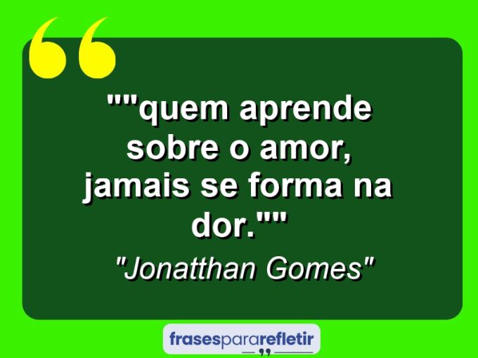 Frases de Amor: mensagens românticas e apaixonantes - “”Quem aprende sobre o amor, jamais se forma na dor.””