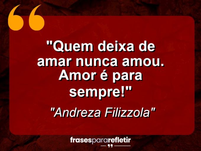 Frases de Amor: mensagens românticas e apaixonantes - “Quem deixa de amar nunca amou. Amor é para sempre!”