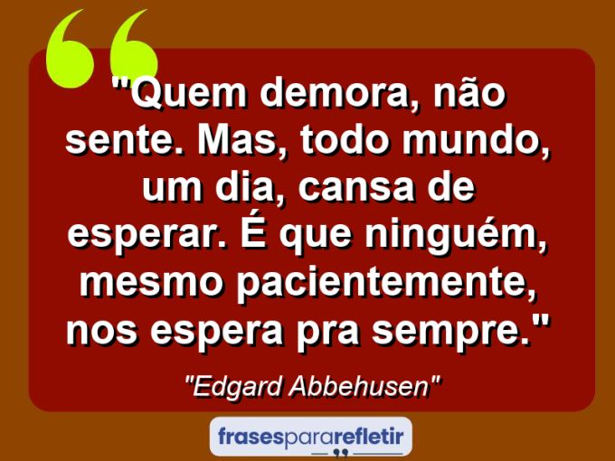 Frases de Amor: mensagens românticas e apaixonantes - “Quem demora, não sente. Mas, todo mundo, um dia, cansa de esperar. É que ninguém, mesmo pacientemente, nos espera pra sempre.”