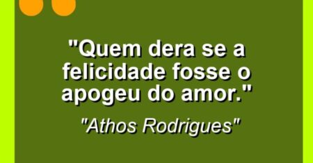 “Quem dera se a felicidade fosse o apogeu do amor.”