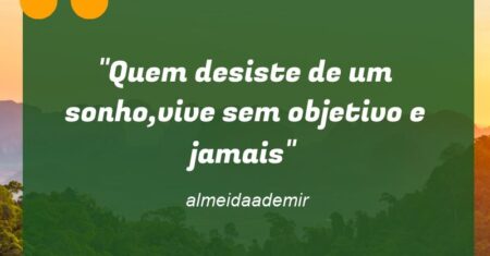 “Quem desiste de um sonho,vive sem objetivo e jamais”