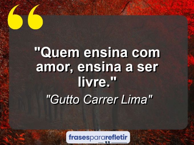 Frases de Amor: mensagens românticas e apaixonantes - “Quem ensina com amor, ensina a ser livre.”