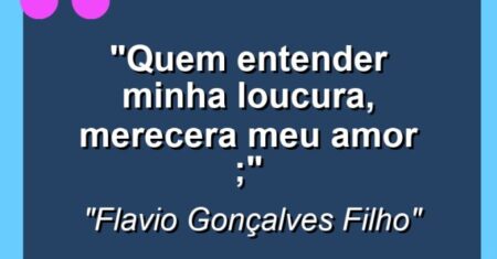 “Quem entender minha loucura, merecera meu amor ;)”