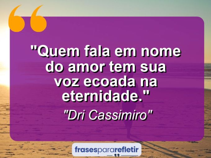 Frases de Amor: mensagens românticas e apaixonantes - “Quem fala em nome do amor tem sua voz ecoada na eternidade.”