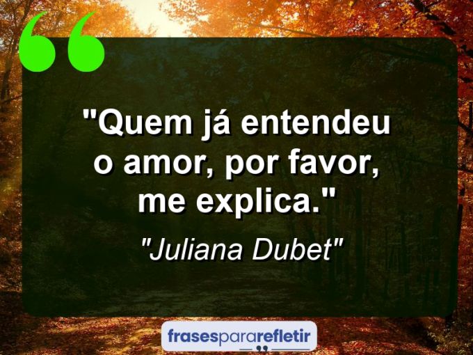 Frases de Amor: mensagens românticas e apaixonantes - “Quem já entendeu o amor, por favor, me explica.”