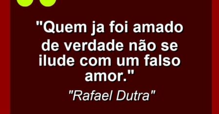 “Quem ja foi amado de verdade não se ilude com um falso amor.”