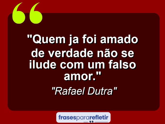 Frases de Amor: mensagens românticas e apaixonantes - “Quem ja foi amado de verdade não se ilude com um falso amor.”