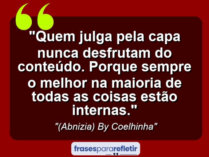 Frases de Amor: mensagens românticas e apaixonantes - “Quem julga pela capa nunca desfrutam do conteúdo. Porque sempre o melhor na maioria de todas as coisas estão internas.”