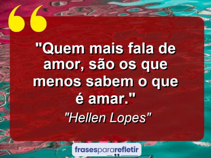 Frases de Amor: mensagens românticas e apaixonantes - “Quem mais fala de amor, são os que menos sabem o que é amar.”