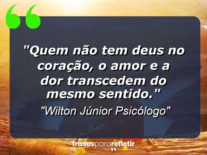 Frases de Amor: mensagens românticas e apaixonantes - “Quem não tem Deus no coração, o amor e a dor transcedem do mesmo sentido.”