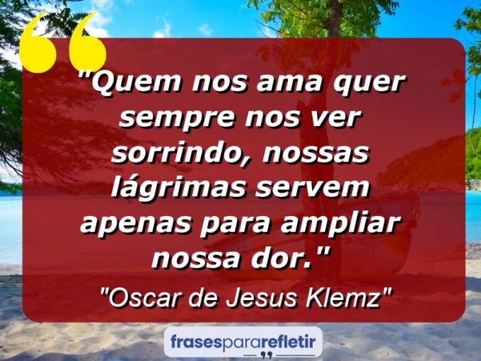 Frases de Amor: mensagens românticas e apaixonantes - “Quem nos ama quer sempre nos ver sorrindo, nossas lágrimas servem apenas para ampliar nossa dor.”