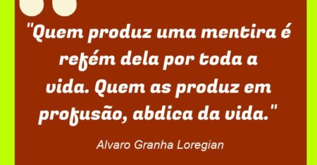 “Quem produz uma mentira é refém dela por toda a vida. Quem as produz em profusão, abdica da vida.”