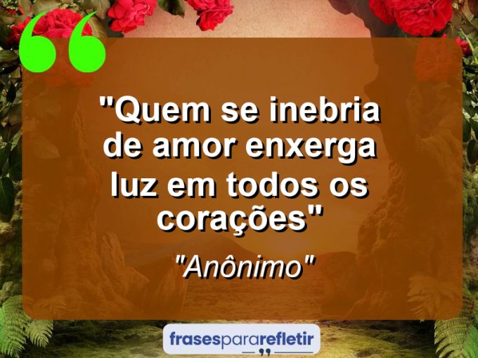 Frases de Amor: mensagens românticas e apaixonantes - “Quem se Inebria de Amor Enxerga Luz Em Todos os Corações”