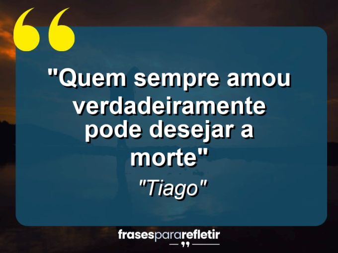 Frases de Amor: mensagens românticas e apaixonantes - “Quem sempre amou verdadeiramente pode desejar a morte”