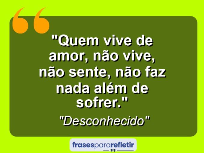 Frases de Amor: mensagens românticas e apaixonantes - “Quem vive de amor, não vive, não sente, não faz nada além de sofrer.”