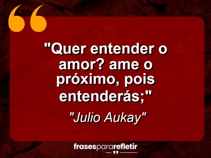 Frases de Amor: mensagens românticas e apaixonantes - “Quer entender o amor? Ame o próximo, pois entenderás;”