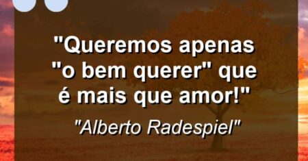 “Queremos apenas “o bem querer” que é mais que amor!”