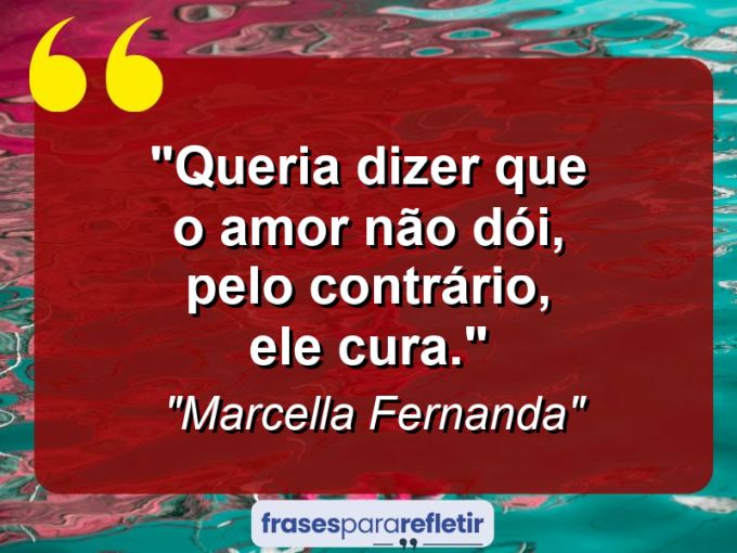 Frases de Amor: mensagens românticas e apaixonantes - “Queria dizer que o amor não dói, pelo contrário, ele cura.”