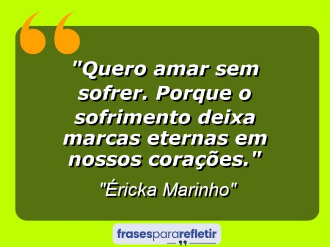 Frases de Amor: mensagens românticas e apaixonantes - “Quero amar sem sofrer. Porque o sofrimento deixa marcas eternas em nossos corações.”